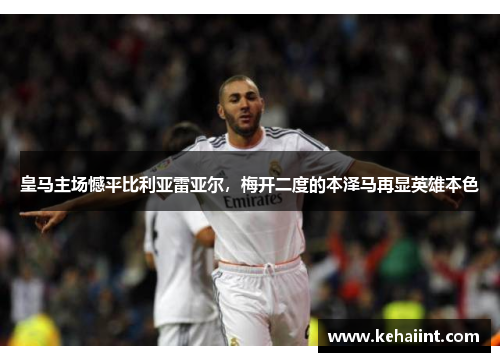 皇马主场憾平比利亚雷亚尔，梅开二度的本泽马再显英雄本色