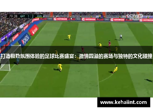 打造极致氛围体验的足球比赛盛宴：激情四溢的赛场与独特的文化碰撞
