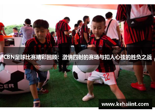 CBN足球比赛精彩回顾：激情四射的赛场与扣人心弦的胜负之战