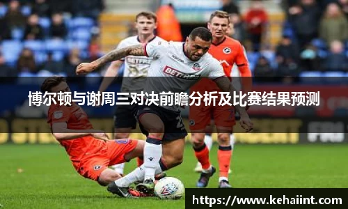 博尔顿与谢周三对决前瞻分析及比赛结果预测