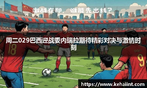 周二029巴西迎战委内瑞拉期待精彩对决与激情时刻